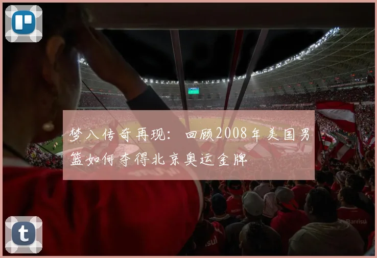 梦八传奇再现：回顾2008年美国男篮如何夺得北京奥运金牌