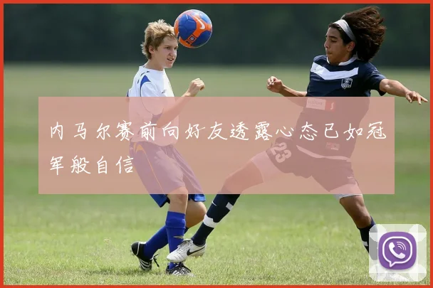 内马尔赛前向好友透露心态已如冠军般自信